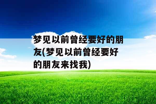 梦见以前曾经要好的朋友(梦见以前曾经要好的朋友来找我) 梦见以前曾经要好的朋友(梦见以前曾经要好的朋友来找我)