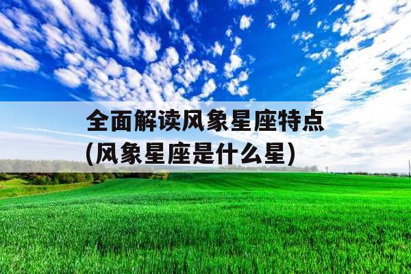 全面解读风象星座特点(风象星座是什么星)