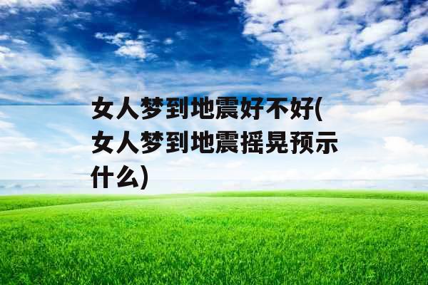 女人梦到地震好不好(女人梦到地震摇晃预示什么)