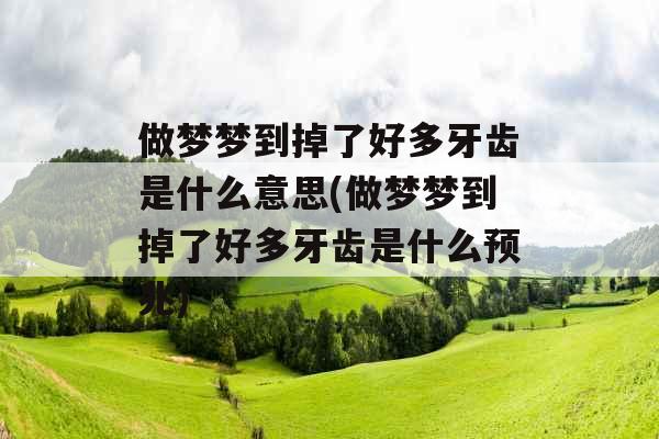 做梦梦到掉了好多牙齿是什么意思(做梦梦到掉了好多牙齿是什么预兆)