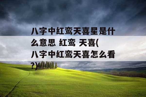 八字中红鸾天喜星是什么意思 红鸾 天喜(八字中红鸾天喜怎么看?)