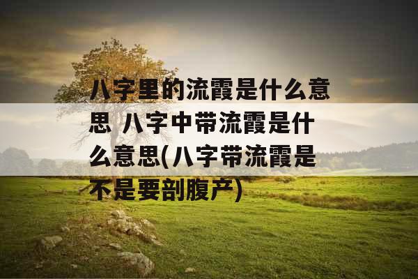 八字里的流霞是什么意思 八字中带流霞是什么意思(八字带流霞是不是要剖腹产)
