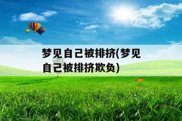 梦见自己被排挤(梦见自己被排挤欺负)