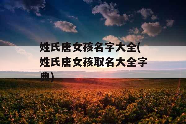 姓氏唐女孩名字大全(姓氏唐女孩取名大全字典)