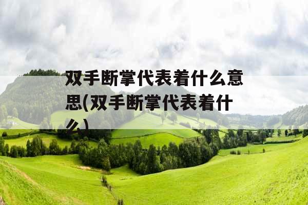 双手断掌代表着什么意思(双手断掌代表着什么)