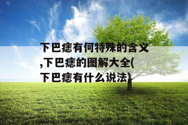 下巴痣有何特殊的含义,下巴痣的图解大全(下巴痣有什么说法) 下巴痣有何特殊的含义,下巴痣的图解大全(下巴痣有什么说法)