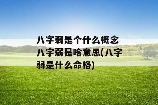 八字弱是个什么概念 八字弱是啥意思(八字弱是什么命格)