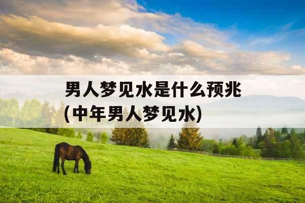 男人梦见水是什么预兆(中年男人梦见水)