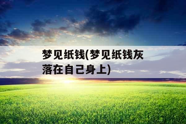 梦见纸钱(梦见纸钱灰落在自己身上)