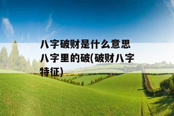 八字破财是什么意思 八字里的破(破财八字特征)