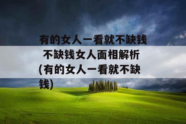 有的女人一看就不缺钱 不缺钱女人面相解析(有的女人一看就不缺钱)