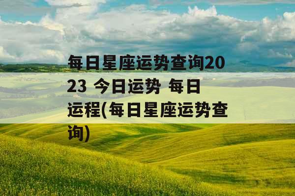 每日星座运势查询2023 今日运势 每日运程(每日星座运势查询)