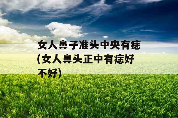 女人鼻子准头中央有痣(女人鼻头正中有痣好不好)