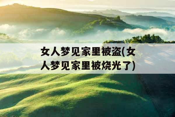 女人梦见家里被盗(女人梦见家里被烧光了)