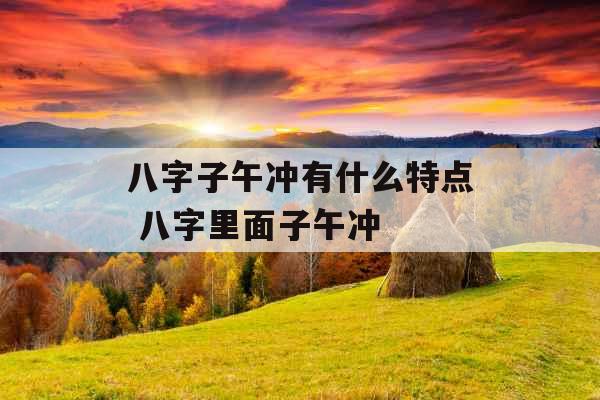 八字子午冲有什么特点 八字里面子午冲