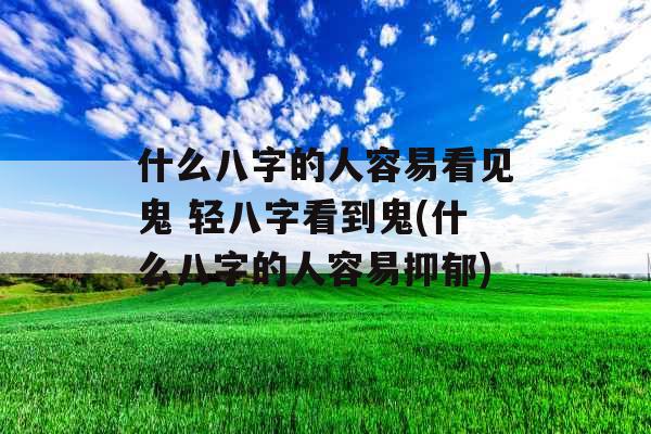 什么八字的人容易看见鬼 轻八字看到鬼(什么八字的人容易抑郁)