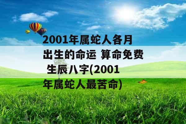 2001年属蛇人各月出生的命运 算命免费 生辰八字(2001年属蛇人最苦命)