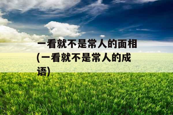 一看就不是常人的面相(一看就不是常人的成语)