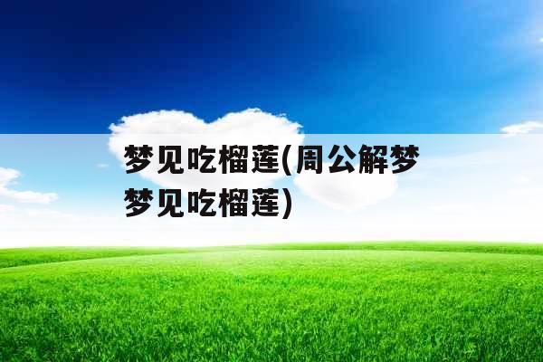 梦见吃榴莲(周公解梦梦见吃榴莲)