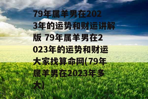 79年属羊男在2023年的运势和财运讲解版 79年属羊男在2023年的运势和财运大家找算命网(79年属羊男在2023年多大)