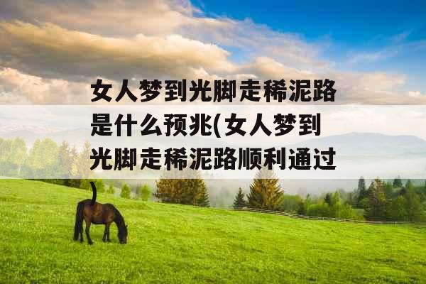 女人梦到光脚走稀泥路是什么预兆(女人梦到光脚走稀泥路顺利通过)