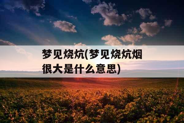 梦见烧炕(梦见烧炕烟很大是什么意思)