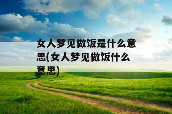 女人梦见做饭是什么意思(女人梦见做饭什么意思)