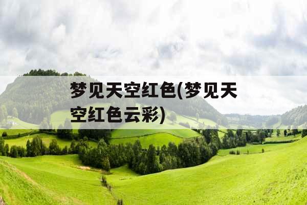 梦见天空红色(梦见天空红色云彩)