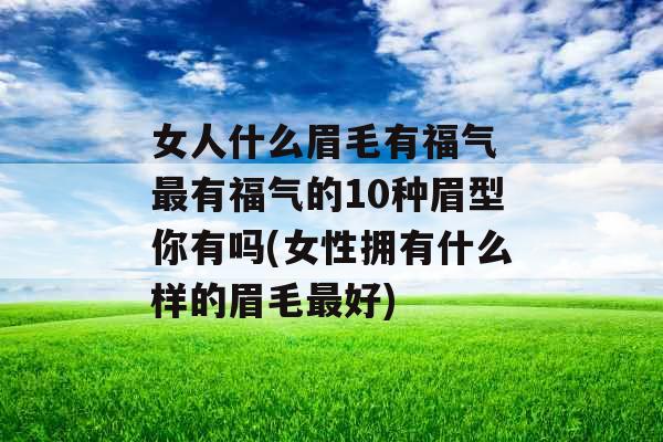 女人什么眉毛有福气 最有福气的10种眉型你有吗(女性拥有什么样的眉毛最好)
