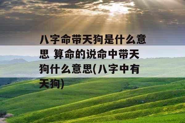 八字命带天狗是什么意思 算命的说命中带天狗什么意思(八字中有天狗)