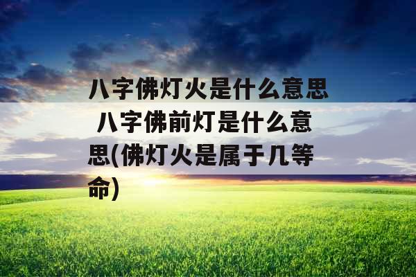 八字佛灯火是什么意思 八字佛前灯是什么意思(佛灯火是属于几等命)