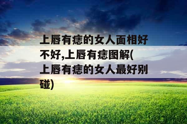 上唇有痣的女人面相好不好,上唇有痣图解(上唇有痣的女人最好别碰) 上唇有痣的女人面相好不好,上唇有痣图解(上唇有痣的女人最好别碰)