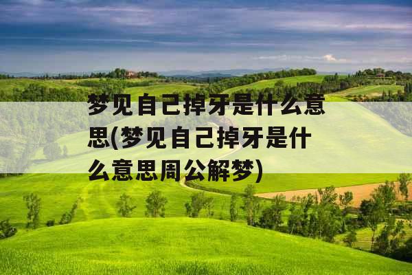 梦见自己掉牙是什么意思(梦见自己掉牙是什么意思周公解梦)