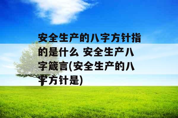 安全生产的八字方针指的是什么 安全生产八字箴言(安全生产的八字方针是)