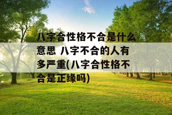 八字合性格不合是什么意思 八字不合的人有多严重(八字合性格不合是正缘吗)