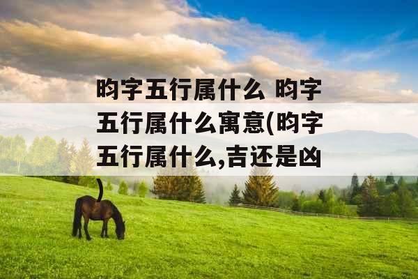 昀字五行属什么 昀字五行属什么寓意(昀字五行属什么,吉还是凶) 昀字五行属什么 昀字五行属什么寓意(昀字五行属什么,吉还是凶)