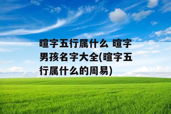 暄字五行属什么 暄字男孩名字大全(暄字五行属什么的周易)