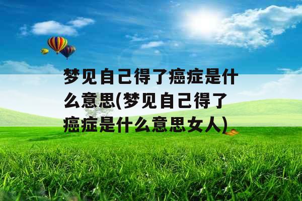 梦见自己得了癌症是什么意思(梦见自己得了癌症是什么意思女人)