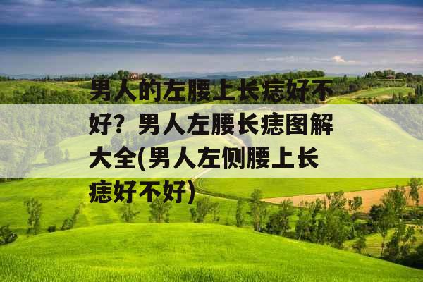 男人的左腰上长痣好不好？男人左腰长痣图解大全(男人左侧腰上长痣好不好)