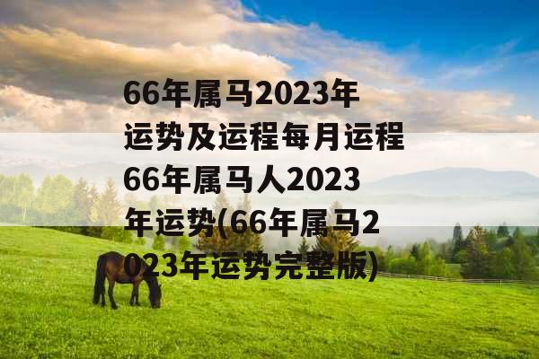 66年属马2023年运势及运程每月运程 66年属马人2023年运势(66年属马2023年运势完整版)