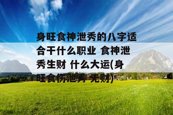 身旺食神泄秀的八字适合干什么职业 食神泄秀生财 什么大运(身旺食伤泄秀 无财)
