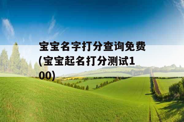 宝宝名字打分查询免费(宝宝起名打分测试100)