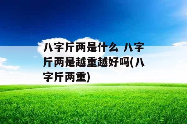 八字斤两是什么 八字斤两是越重越好吗(八字斤两重)