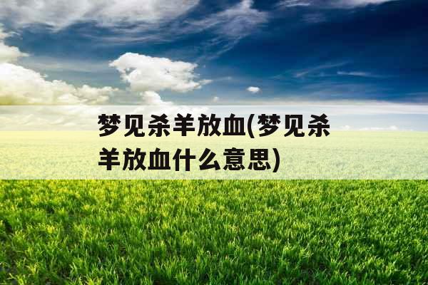 梦见杀羊放血(梦见杀羊放血什么意思)