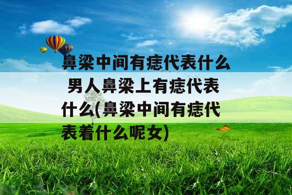 鼻梁中间有痣代表什么 男人鼻梁上有痣代表什么(鼻梁中间有痣代表着什么呢女)