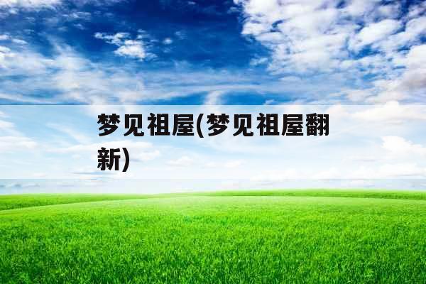 梦见祖屋(梦见祖屋翻新)