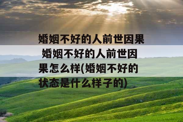 婚姻不好的人前世因果 婚姻不好的人前世因果怎么样(婚姻不好的状态是什么样子的)