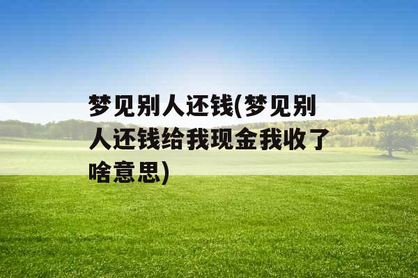 梦见别人还钱(梦见别人还钱给我现金我收了啥意思)