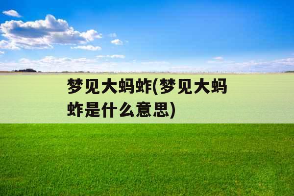 梦见大蚂蚱(梦见大蚂蚱是什么意思) 梦见大蚂蚱(梦见大蚂蚱是什么意思)
