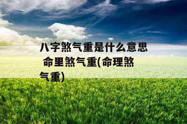 八字煞气重是什么意思 命里煞气重(命理煞气重)